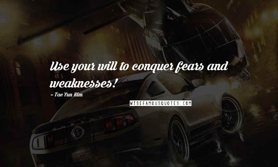 Tae Yun Kim Quotes: Use your will to conquer fears and weaknesses!