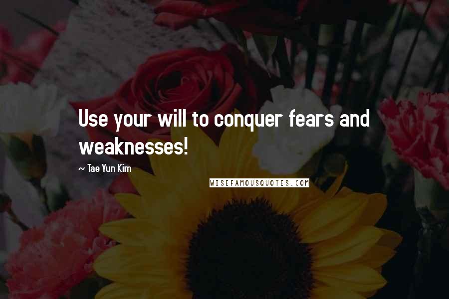 Tae Yun Kim Quotes: Use your will to conquer fears and weaknesses!