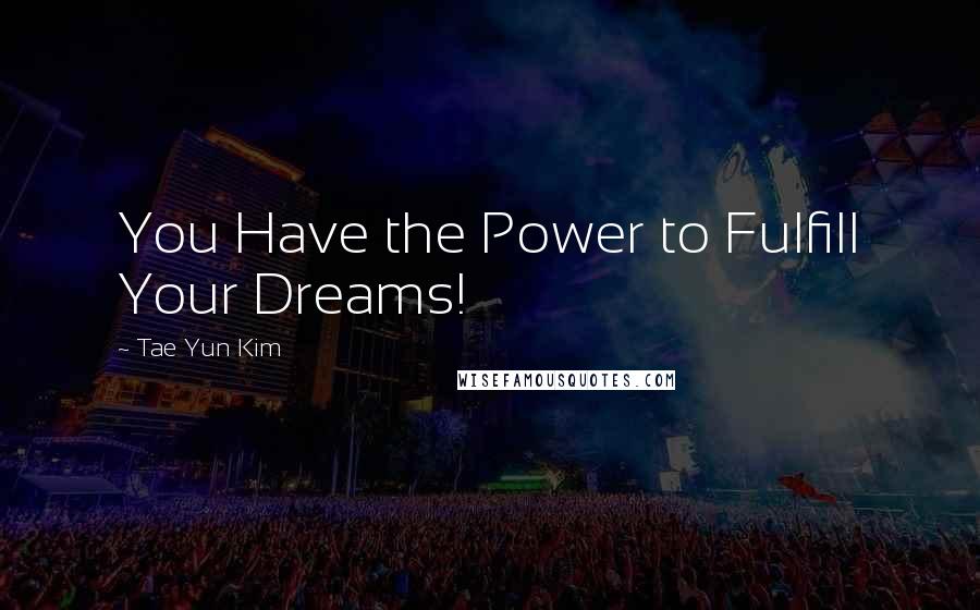 Tae Yun Kim Quotes: You Have the Power to Fulfill Your Dreams!