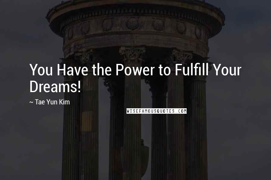 Tae Yun Kim Quotes: You Have the Power to Fulfill Your Dreams!