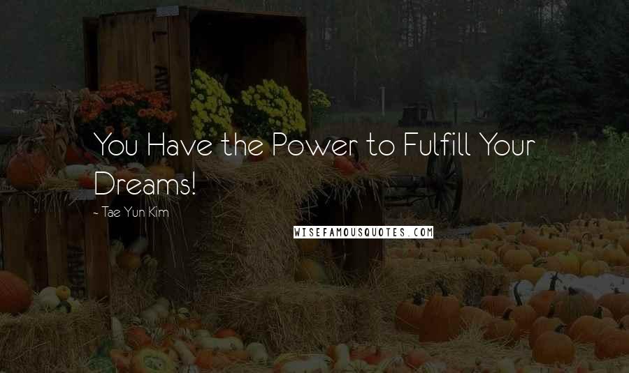 Tae Yun Kim Quotes: You Have the Power to Fulfill Your Dreams!