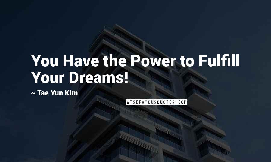 Tae Yun Kim Quotes: You Have the Power to Fulfill Your Dreams!