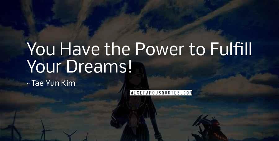 Tae Yun Kim Quotes: You Have the Power to Fulfill Your Dreams!