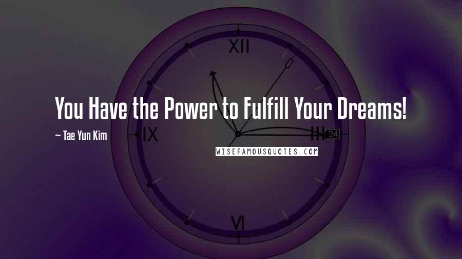 Tae Yun Kim Quotes: You Have the Power to Fulfill Your Dreams!