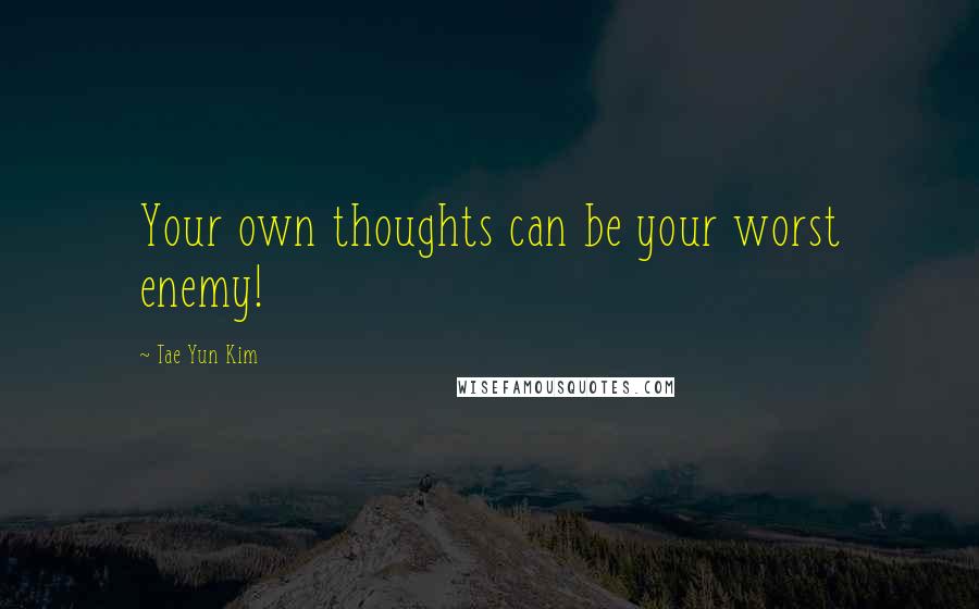 Tae Yun Kim Quotes: Your own thoughts can be your worst enemy!