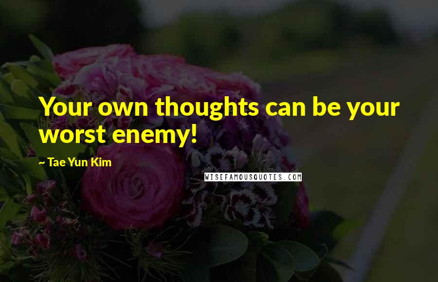 Tae Yun Kim Quotes: Your own thoughts can be your worst enemy!