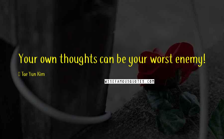 Tae Yun Kim Quotes: Your own thoughts can be your worst enemy!