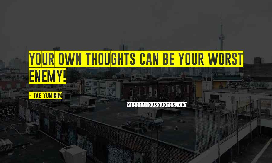 Tae Yun Kim Quotes: Your own thoughts can be your worst enemy!