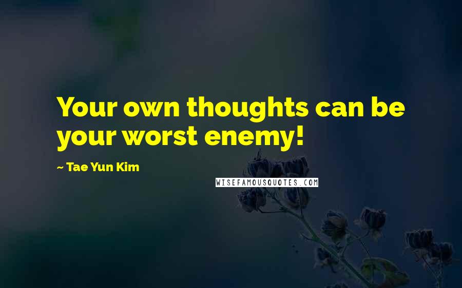 Tae Yun Kim Quotes: Your own thoughts can be your worst enemy!