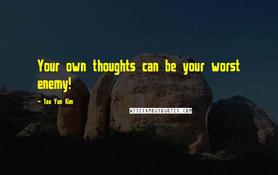 Tae Yun Kim Quotes: Your own thoughts can be your worst enemy!