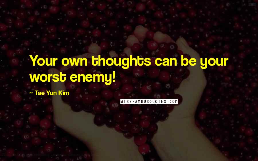 Tae Yun Kim Quotes: Your own thoughts can be your worst enemy!