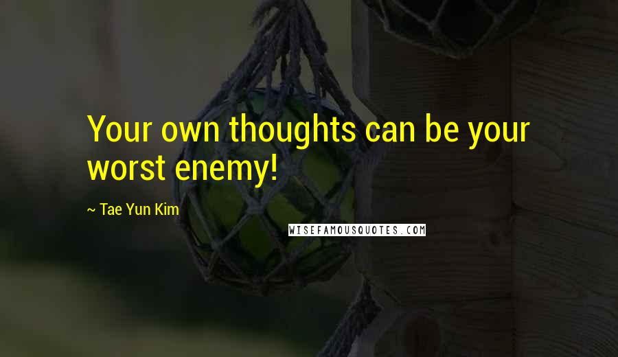 Tae Yun Kim Quotes: Your own thoughts can be your worst enemy!