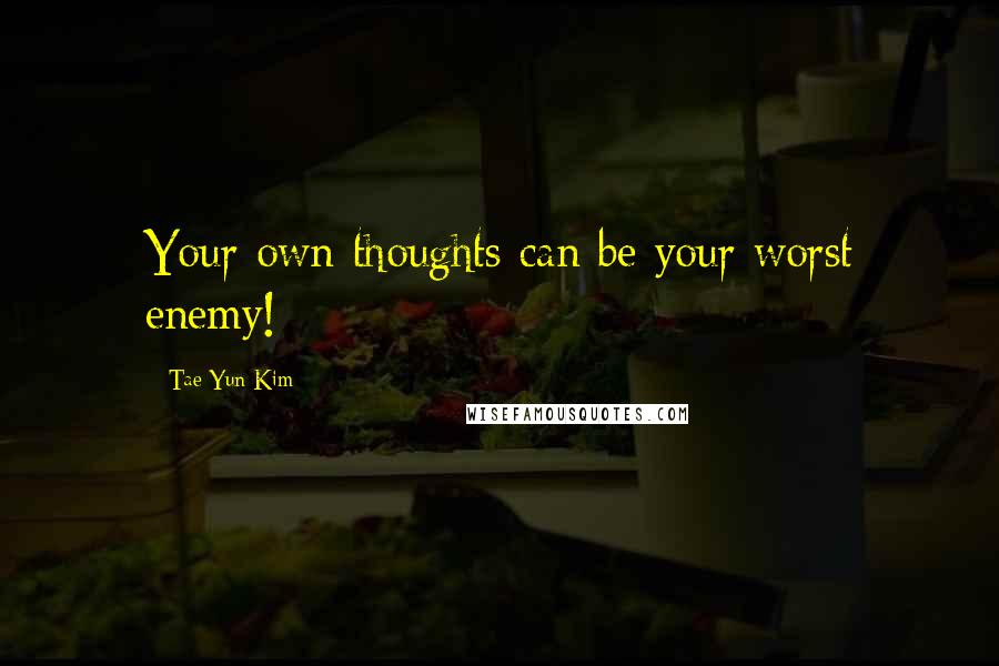 Tae Yun Kim Quotes: Your own thoughts can be your worst enemy!