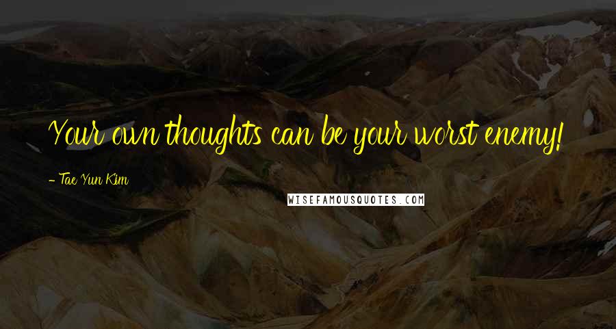 Tae Yun Kim Quotes: Your own thoughts can be your worst enemy!