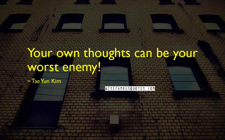 Tae Yun Kim Quotes: Your own thoughts can be your worst enemy!