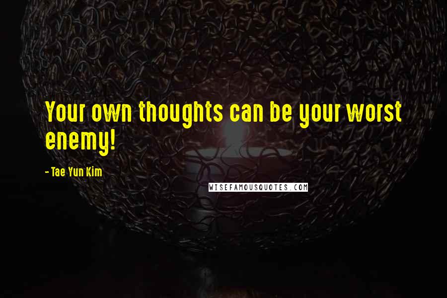 Tae Yun Kim Quotes: Your own thoughts can be your worst enemy!