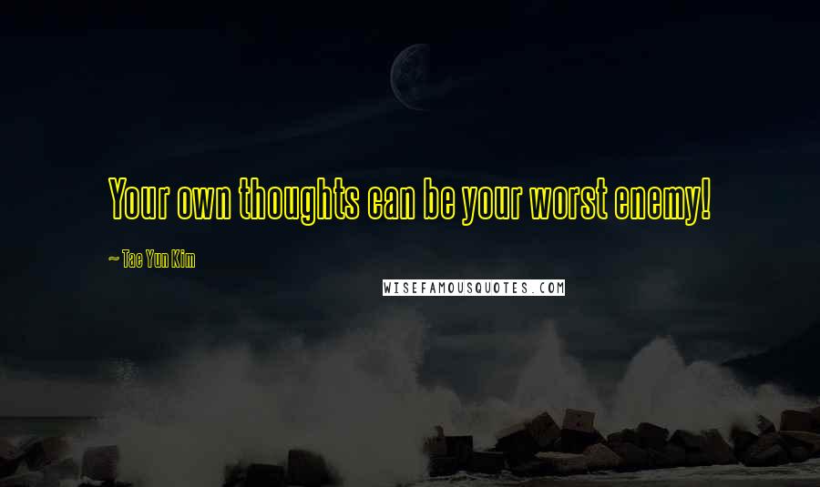 Tae Yun Kim Quotes: Your own thoughts can be your worst enemy!