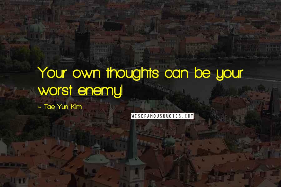 Tae Yun Kim Quotes: Your own thoughts can be your worst enemy!