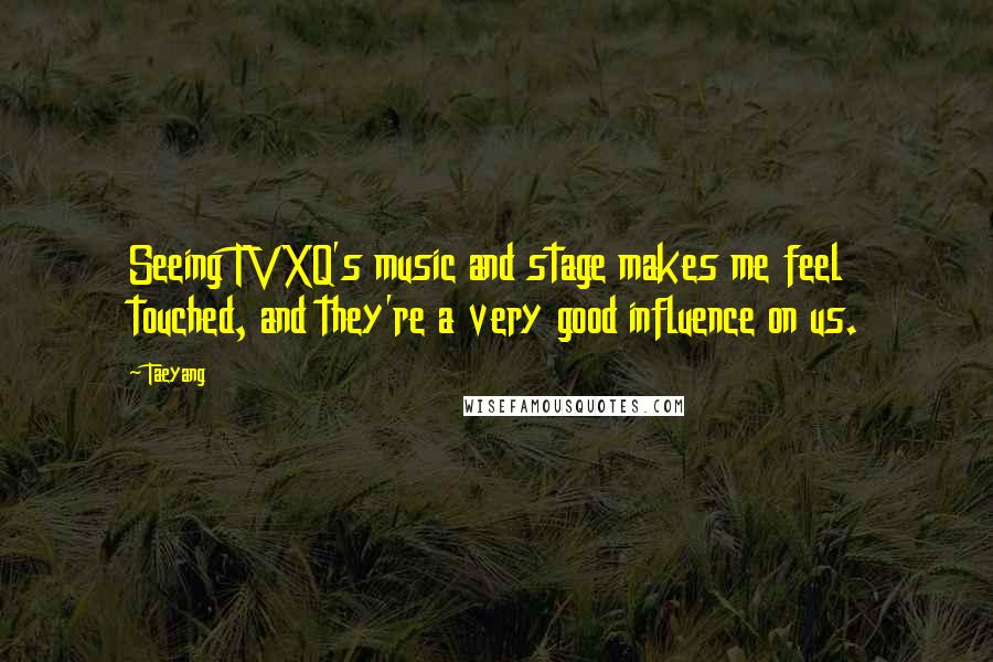 Taeyang Quotes: Seeing TVXQ's music and stage makes me feel touched, and they're a very good influence on us.