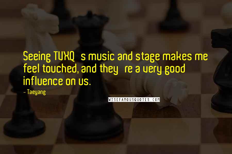 Taeyang Quotes: Seeing TVXQ's music and stage makes me feel touched, and they're a very good influence on us.