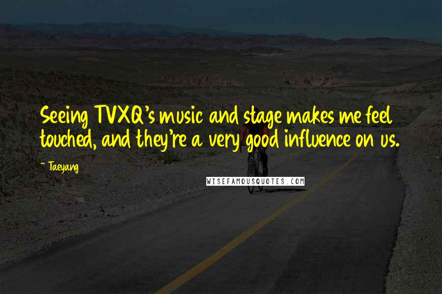 Taeyang Quotes: Seeing TVXQ's music and stage makes me feel touched, and they're a very good influence on us.