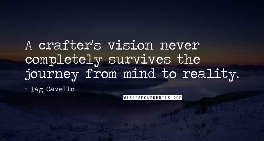 Tag Cavello Quotes: A crafter's vision never completely survives the journey from mind to reality.