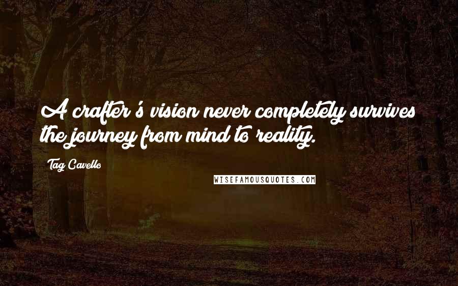 Tag Cavello Quotes: A crafter's vision never completely survives the journey from mind to reality.