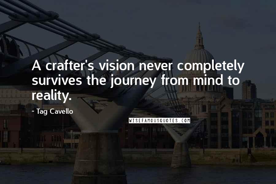 Tag Cavello Quotes: A crafter's vision never completely survives the journey from mind to reality.