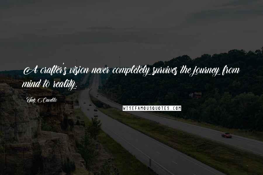 Tag Cavello Quotes: A crafter's vision never completely survives the journey from mind to reality.