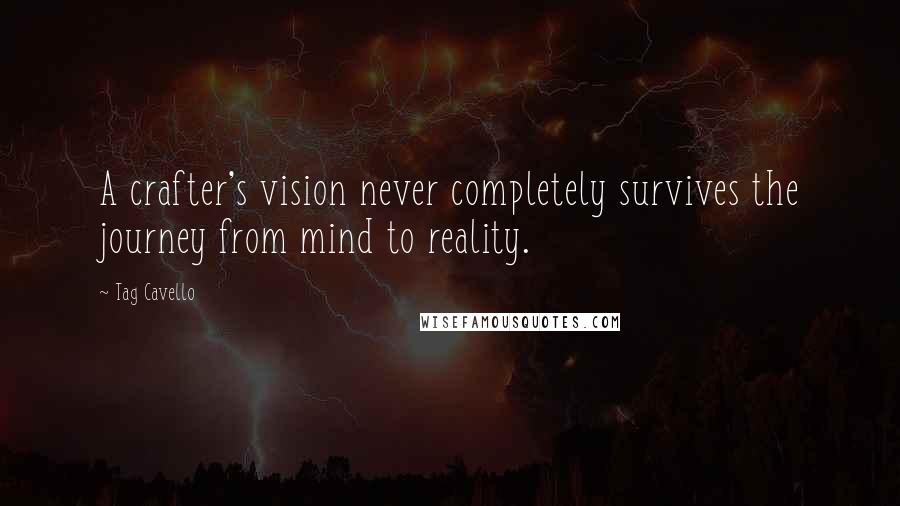 Tag Cavello Quotes: A crafter's vision never completely survives the journey from mind to reality.