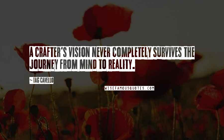 Tag Cavello Quotes: A crafter's vision never completely survives the journey from mind to reality.