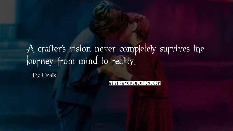 Tag Cavello Quotes: A crafter's vision never completely survives the journey from mind to reality.