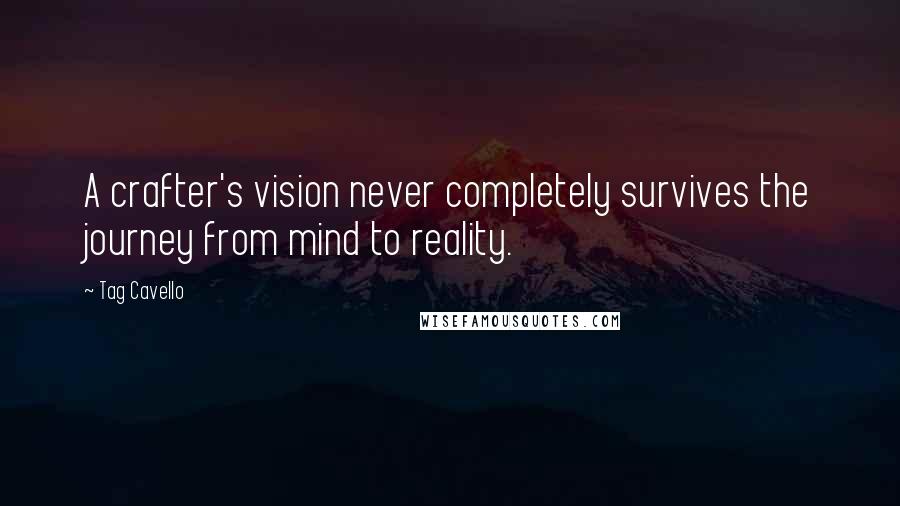 Tag Cavello Quotes: A crafter's vision never completely survives the journey from mind to reality.