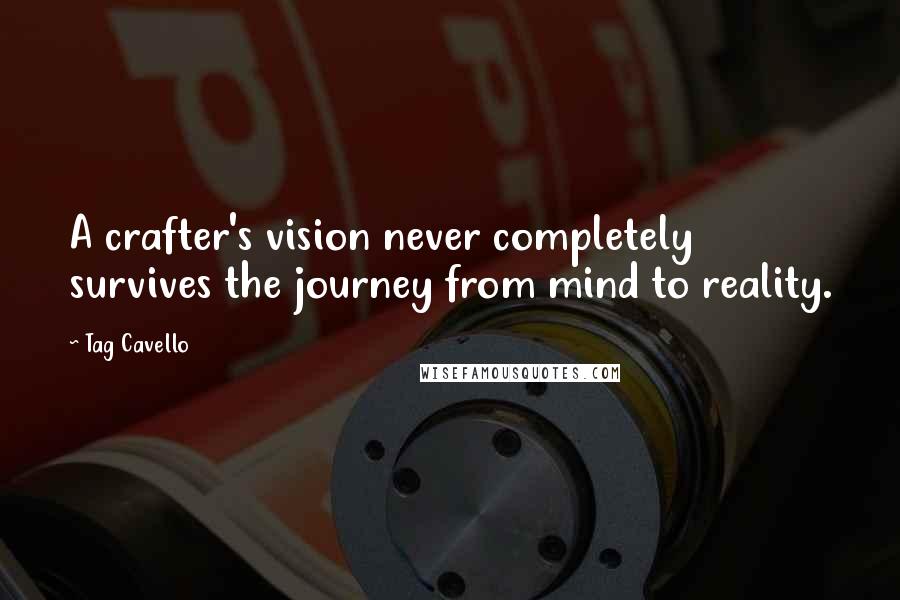 Tag Cavello Quotes: A crafter's vision never completely survives the journey from mind to reality.