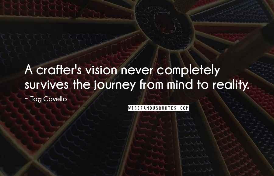 Tag Cavello Quotes: A crafter's vision never completely survives the journey from mind to reality.