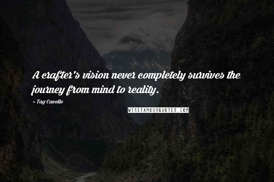 Tag Cavello Quotes: A crafter's vision never completely survives the journey from mind to reality.
