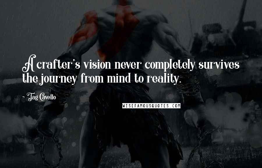 Tag Cavello Quotes: A crafter's vision never completely survives the journey from mind to reality.