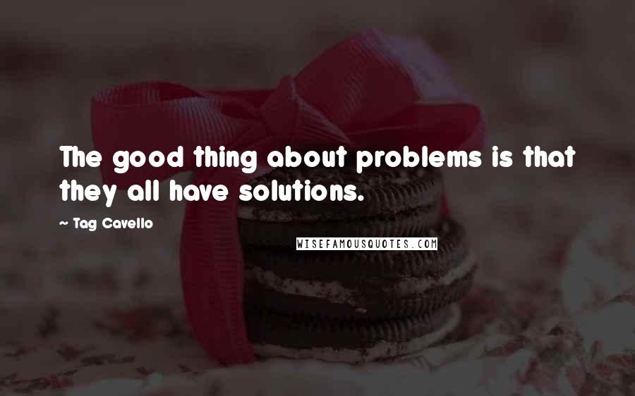 Tag Cavello Quotes: The good thing about problems is that they all have solutions.