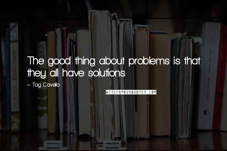 Tag Cavello Quotes: The good thing about problems is that they all have solutions.