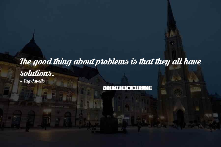 Tag Cavello Quotes: The good thing about problems is that they all have solutions.