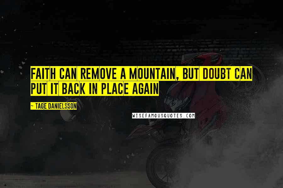 Tage Danielsson Quotes: Faith can remove a mountain, but doubt can put it back in place again