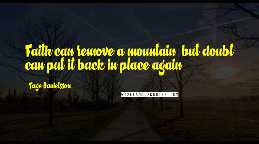 Tage Danielsson Quotes: Faith can remove a mountain, but doubt can put it back in place again