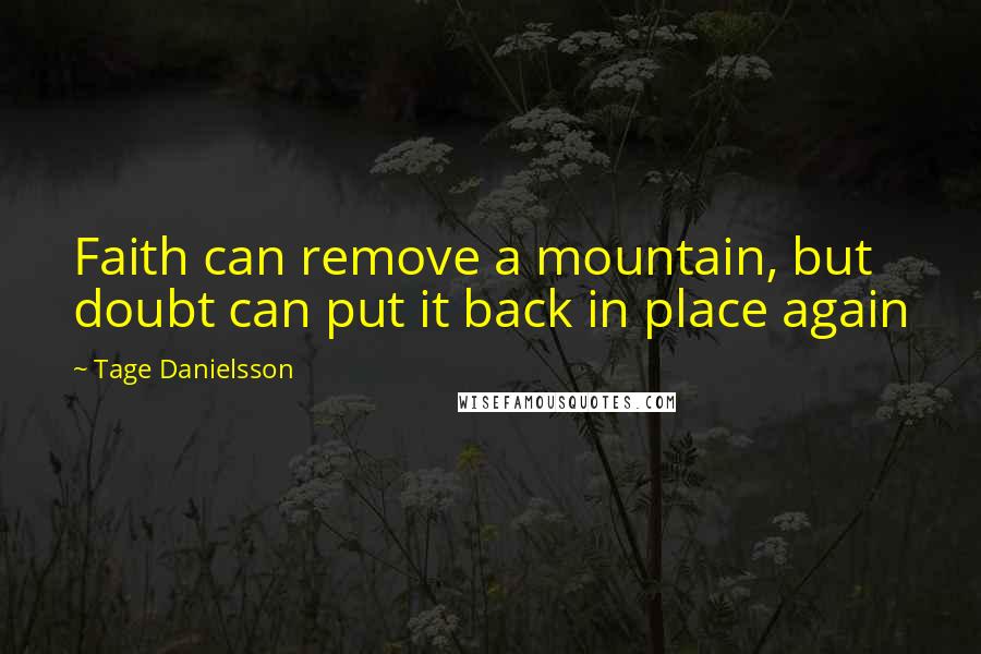 Tage Danielsson Quotes: Faith can remove a mountain, but doubt can put it back in place again