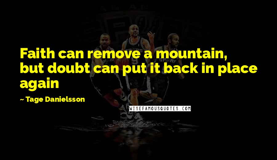 Tage Danielsson Quotes: Faith can remove a mountain, but doubt can put it back in place again
