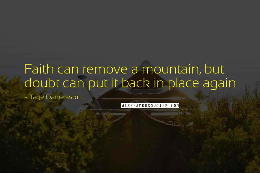 Tage Danielsson Quotes: Faith can remove a mountain, but doubt can put it back in place again