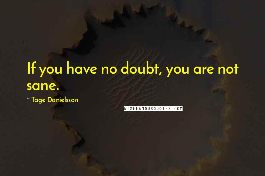 Tage Danielsson Quotes: If you have no doubt, you are not sane.