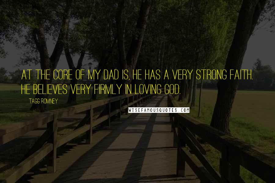 Tagg Romney Quotes: At the core of my dad is, he has a very strong faith. He believes very firmly in loving God.