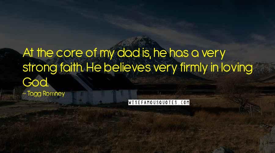 Tagg Romney Quotes: At the core of my dad is, he has a very strong faith. He believes very firmly in loving God.