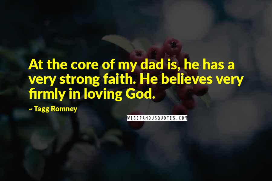 Tagg Romney Quotes: At the core of my dad is, he has a very strong faith. He believes very firmly in loving God.