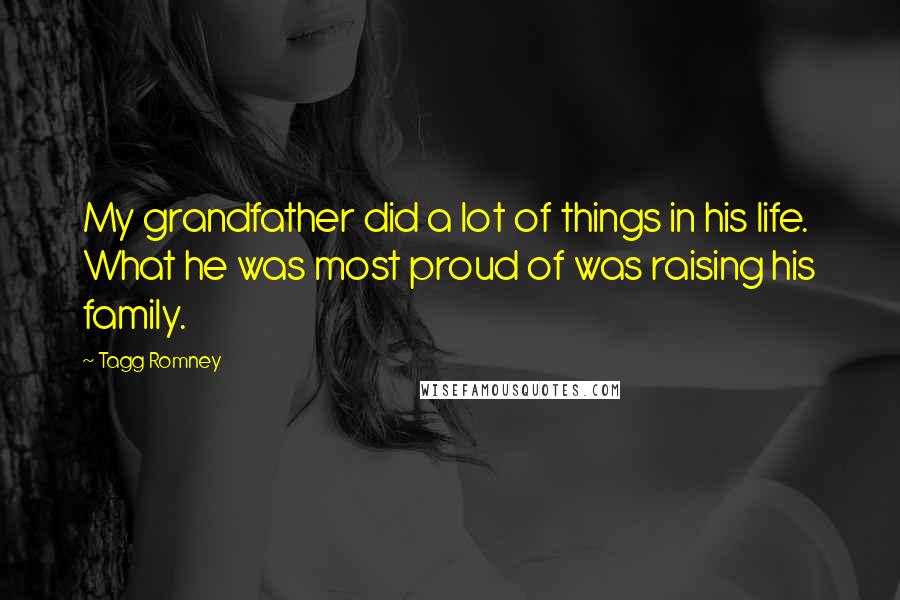 Tagg Romney Quotes: My grandfather did a lot of things in his life. What he was most proud of was raising his family.